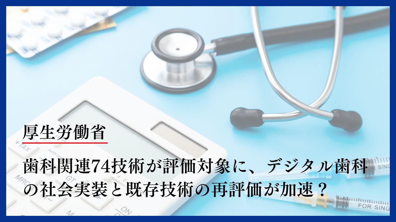 令和8年度診療報酬改定】歯科関連74技術が評価対象に、デジタル歯科の