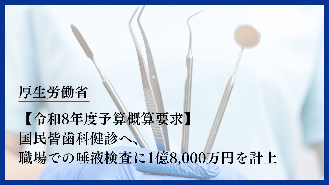 【令和8年度予算概算要求】国民皆歯科健診へ、職場での唾液検査に1億8,000万円を計上　厚生労働省の画像です。