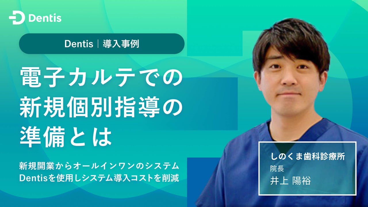 電子カルテでの新規個別指導の準備とは 新規開業からオールインワンのシステムのDentisを使用しシステム導入コストを削減の画像です。