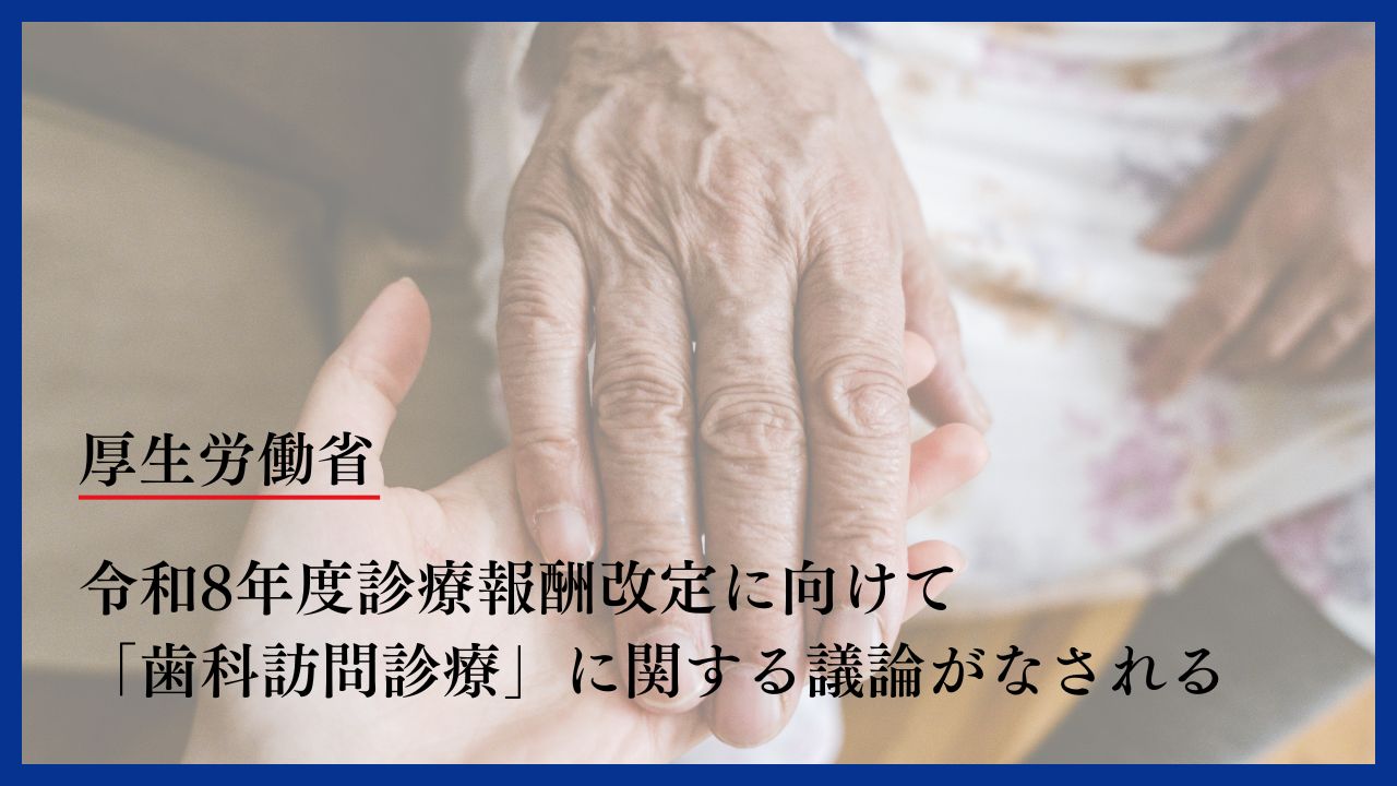 令和8年度診療報酬改定に向けて「歯科訪問診療」に関する議論がなされる　厚生労働省の画像です。