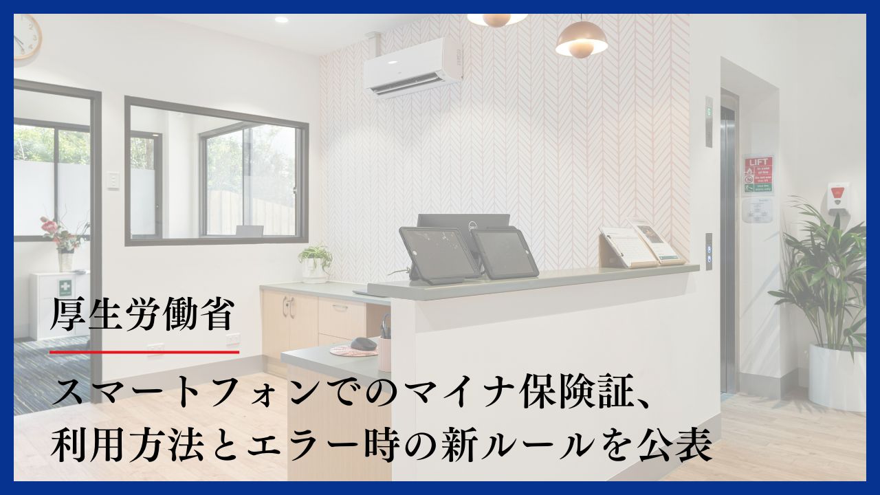 【9月〜全医療機関運用可能に】スマートフォンでのマイナ保険証、利用方法とエラー時の新ルールを公表　厚生労働省の画像です。