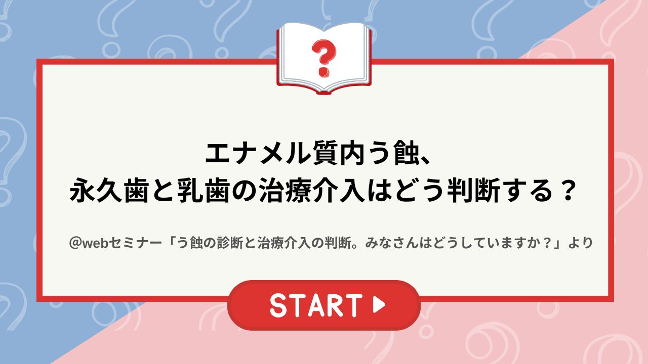 クイズ】う蝕治療ガイドラインにおいて、切削介入を行うべきかどうかの