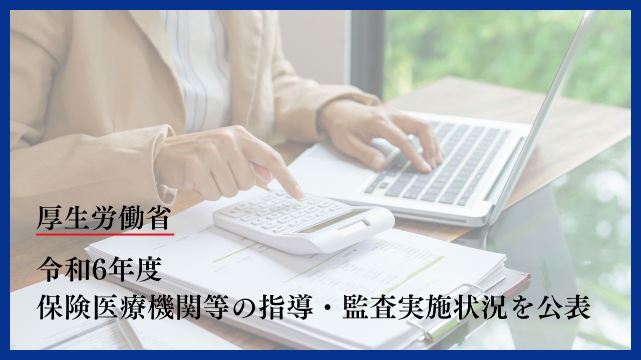 令和6年度 保険医療機関等の指導・監査実施状況を公表　厚生労働省の画像です。