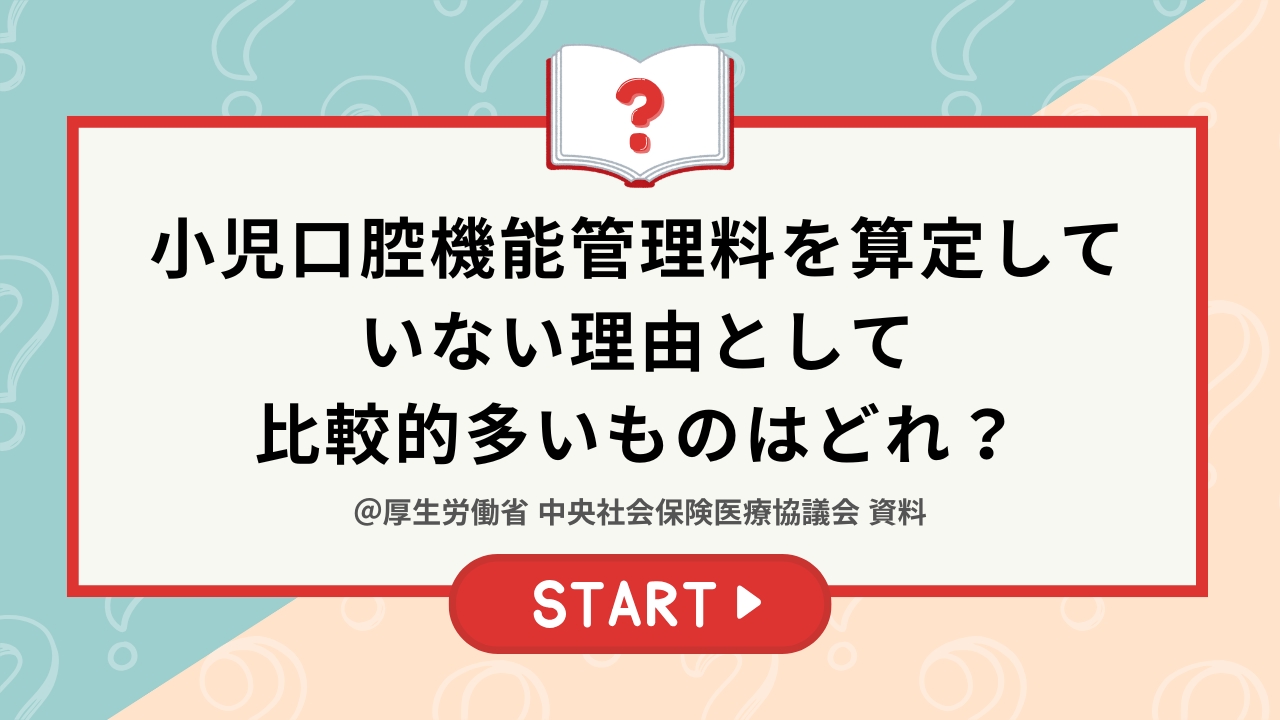 小児口腔機能管理料を算定していない理由として比較的多いものはどれ？【全問正解を目指せ！クイズチャレンジ第二弾】の画像です。