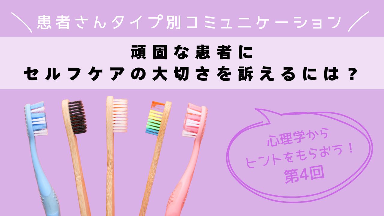 心理学からヒントをもらおう！患者さんタイプ別コミュニケーション　第４回　頑固な患者にセルフケアの大切さを訴えるには？の画像です。