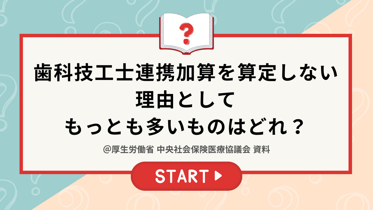 【クイズ】歯科技工士連携加算を算定しない理由として、もっとも多いものはどれ？の画像です。