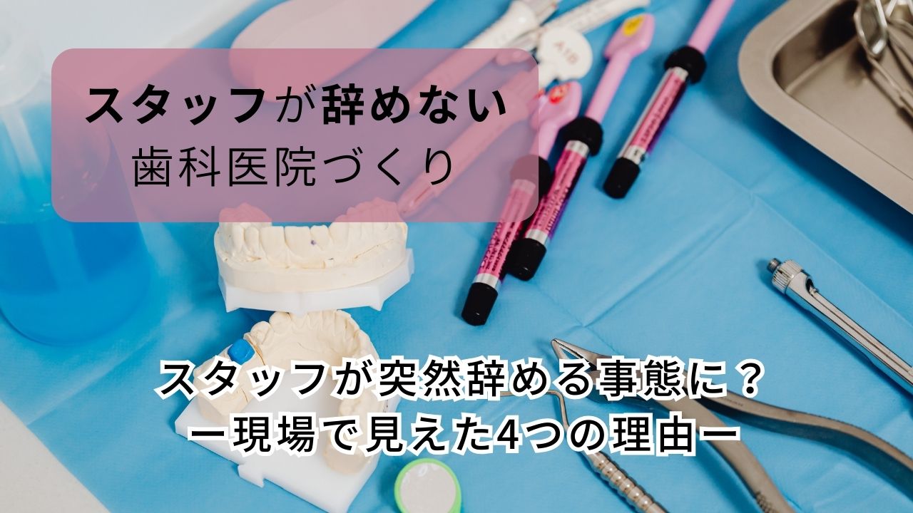 【スタッフが辞めない歯科医院づくり】気づいたら、スタッフが突然辞める事態に？ー現場で見えた４つの理由ーの画像です。