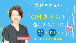 気持ちの良いOHIタイムを過ごせるように〜患者さんもDHもストレスフリーな指導～の画像です。