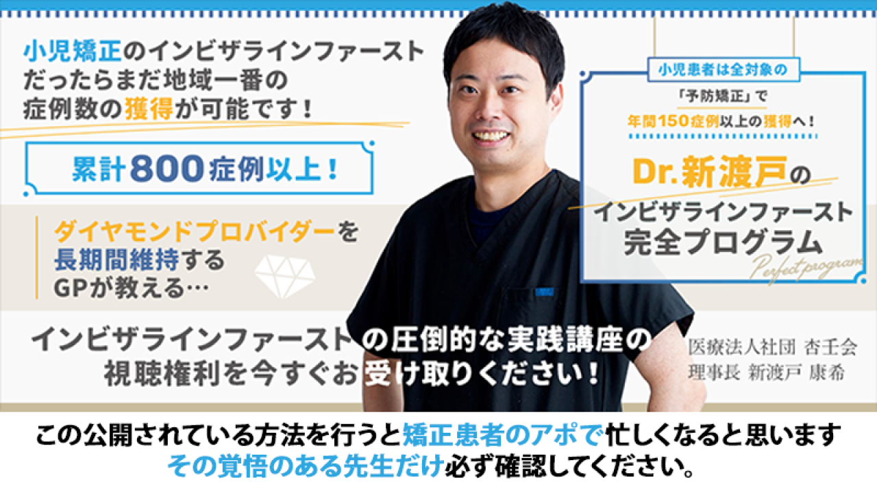 小児患者は全対象の「予防の矯正」で年間150症例以上の獲得へ! Dr.新渡戸のインビザラインファースト完全プログラムの画像です。