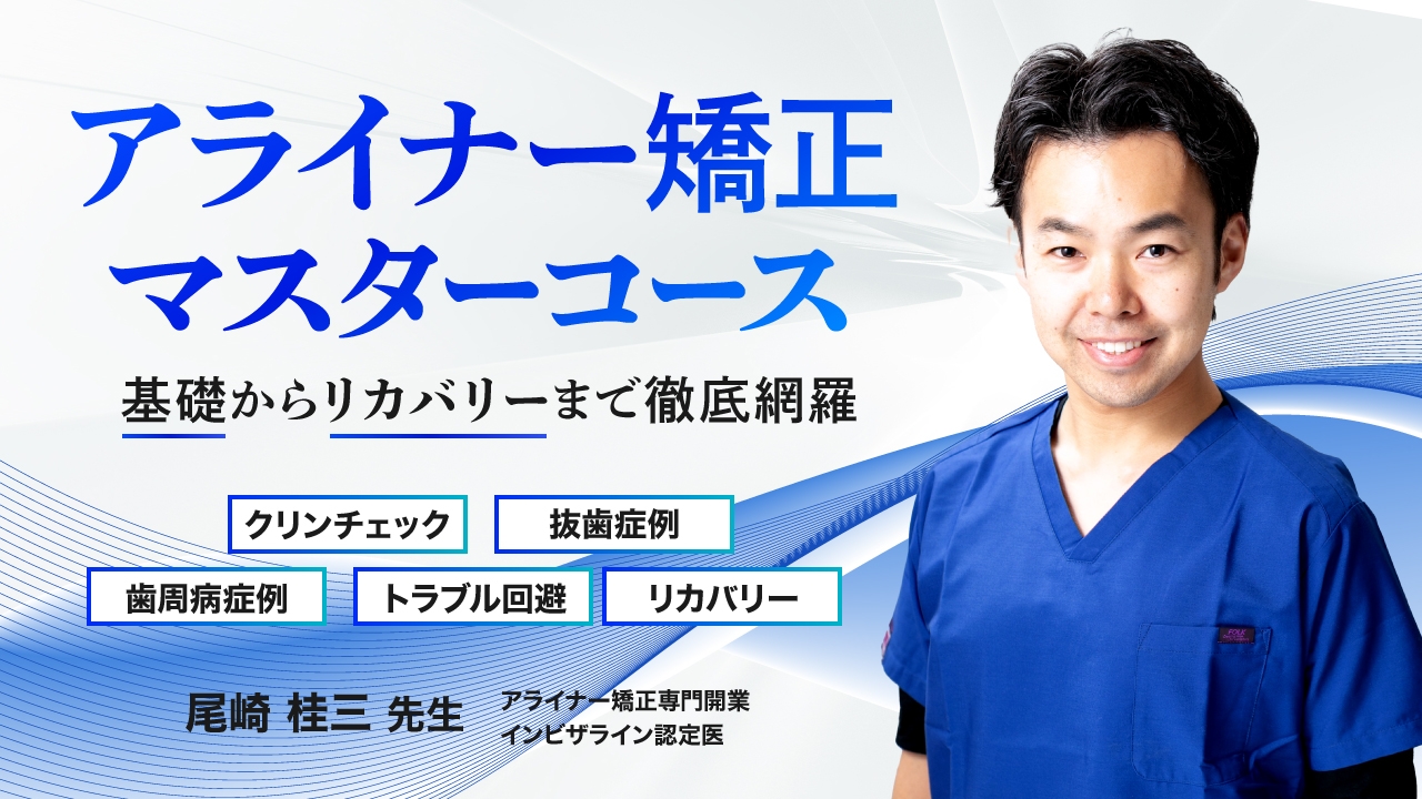 アライナー矯正マスターコース〜基礎からリカバリーまで徹底網羅