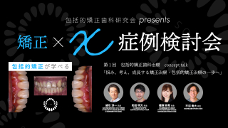 包括的矯正歯科研究会presents 矯正×X症例検討会〜包括的矯正歯科治療 concept talk「悩み、考え、成長する矯正治療・包括的矯正治療の一歩へ」〜の画像です。