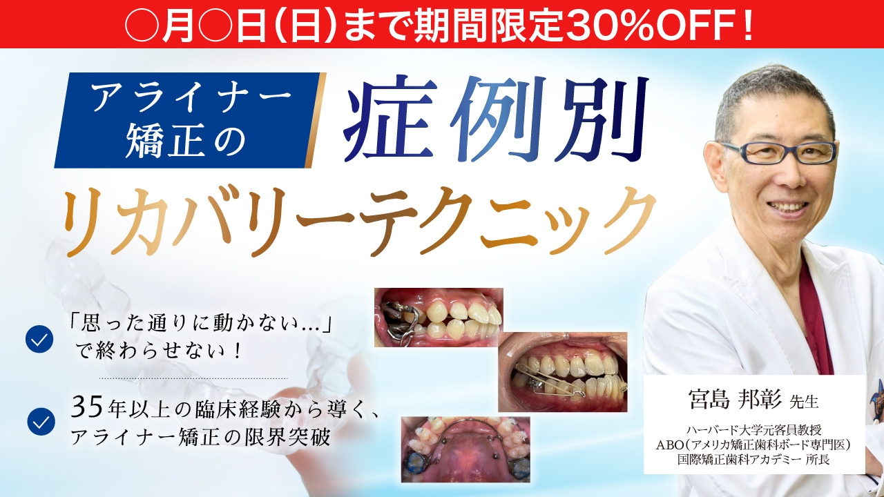 期間限定30%OFF！】アライナー矯正の症例別リカバリーテクニック