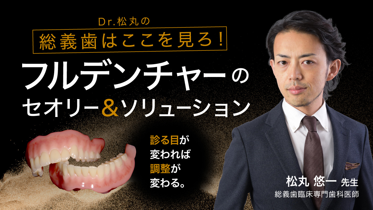 Dr.松丸の総義歯はここを見ろ！フルデンチャーのセオリー