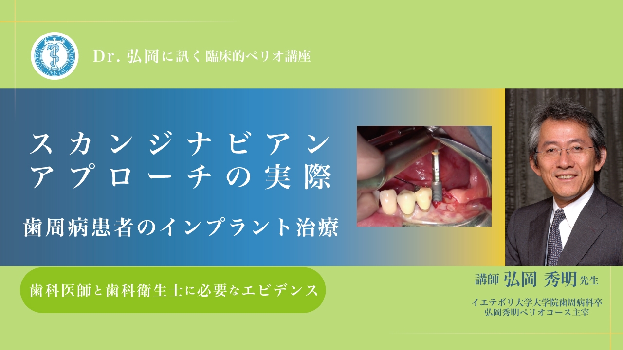 Dr.弘岡に訊く臨床的ペリオ講座 スカンジナビアンアプローチの実際〜歯