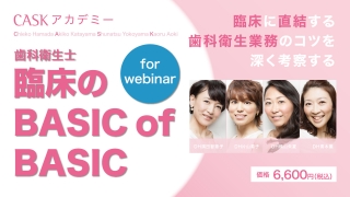 CASKアカデミー「歯科衛生士臨床のBASIC of BASIC 」webinar版　～臨床に直結する歯科衛生業務のコツを深く考察する～の画像です。