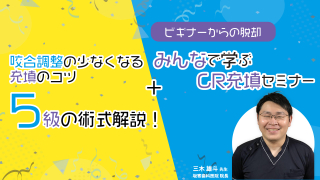 ビギナーからの脱却 5級の術式、咬合調整の少なくなる充填のコツ、みんなで学ぶCR充填セミナーの画像です。