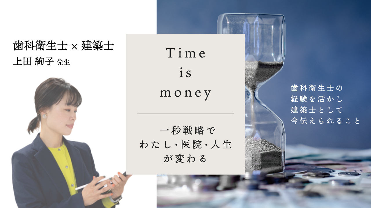Time is money 一秒戦略でわたし・医院・人生が変わる〜歯科衛生士の経験を活かし建築士として今伝えられること〜 | WHITE CROSS