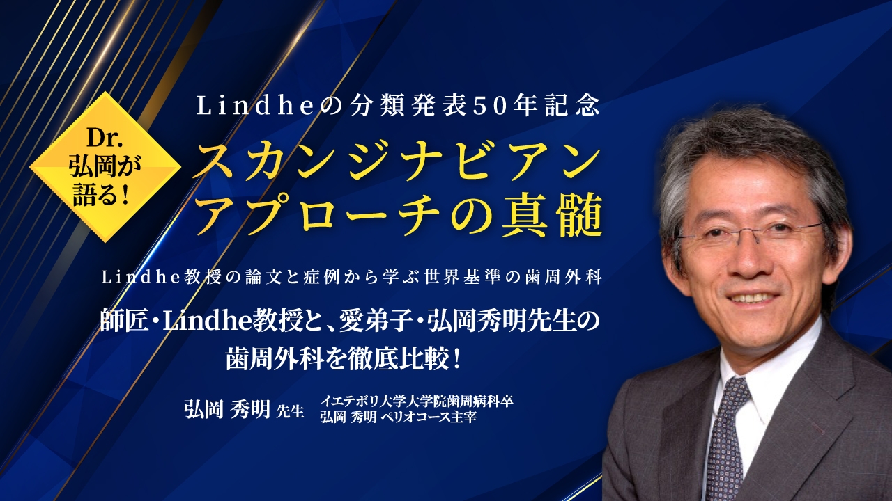 Dr.弘岡が語る！スカンジナビアンアプローチの真髄〜Lindhe教授の論文と症例から学ぶ、世界基準の歯周外科〜の画像です。