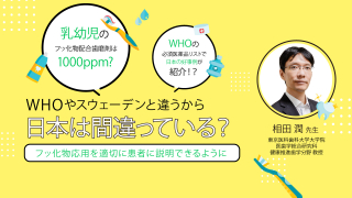 WHOやスウェーデンと違うから、日本は間違っている？〜フッ化物応用を適切に患者に説明できるように〜の画像です。