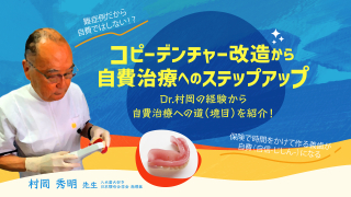 コピーデンチャー改造から自費治療へのステップアップ〜Dr.村岡の経験から自費治療への道（境目）を紹介！〜の画像です。