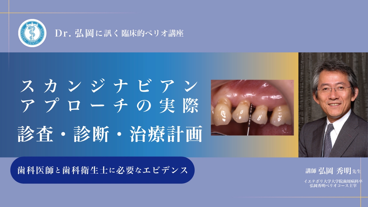 Dr.弘岡に訊く臨床的ペリオ講座 スカンジナビアンアプローチの実際