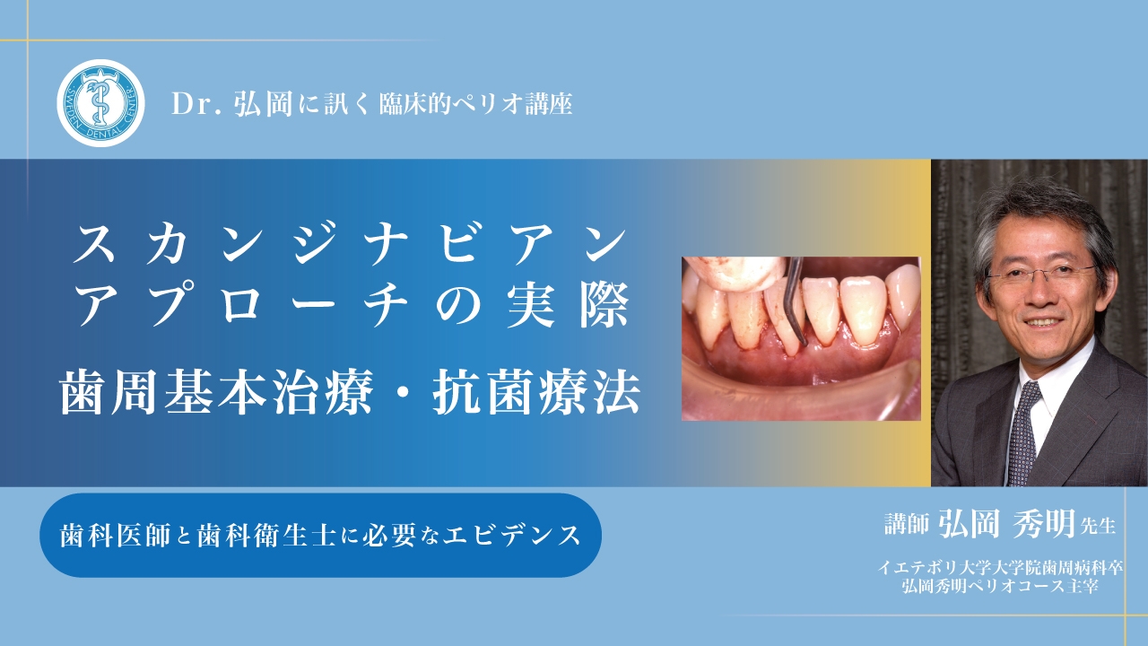 Dr.弘岡に訊く臨床的ペリオ講座 スカンジナビアンアプローチの実際〜歯