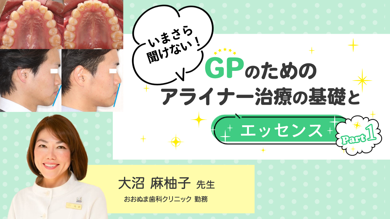 いまさら聞けない！GPのためのアライナー治療の基礎とエッセンス Part1の画像です。